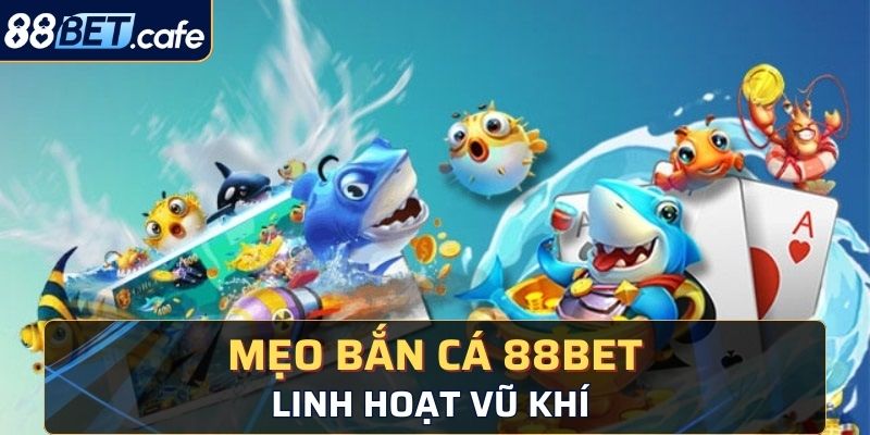 Linh hoạt vũ khí trong bắn cá 88BET