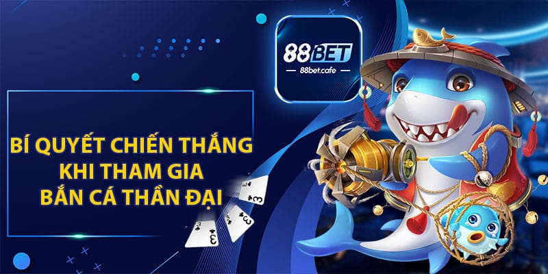 Bí Quyết Chiến Thắng Khi Tham Gia Bắn Cá Thần Đại Tại 88BET