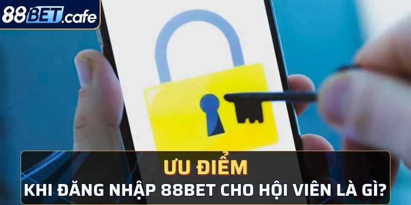 Ưu điểm khi đăng nhập 88BET cho hội viên là gì?