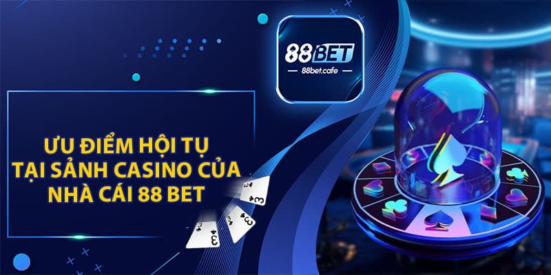 Ưu Điểm Hội Tụ Tại Sảnh Casino Của Nhà Cái 88BET